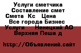 Услуги сметчика. Составление смет. Смета, Кс › Цена ­ 500 - Все города Бизнес » Услуги   . Ненецкий АО,Верхняя Пеша д.